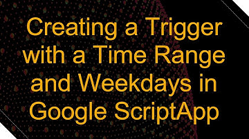 Creating a Trigger with a Time Range and Weekdays in Google ScriptApp