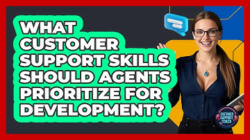 What Customer Support Skills Should Agents Prioritize For Development? - Customer Support Coach