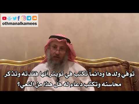 41 - دائما تكتب في تويتر أنها فقدت ولدها وتذكر محاسنه وتكتب دعاء له هل هذا من النعي؟ - عثمان الخميس