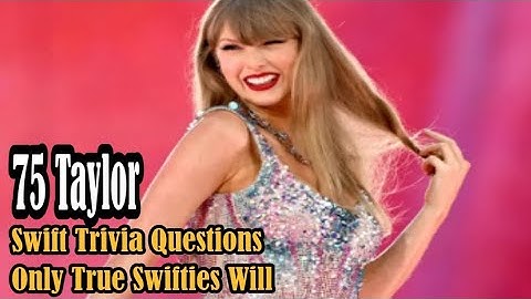 75 Taylor Swift Trivia Questions Only True Swifties Will Instantly Know #ErasTour #TailorSwiftSongs