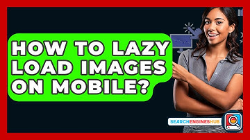 How To Lazy Load Images On Mobile? - SearchEnginesHub.com