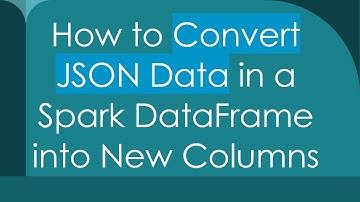 How to Convert JSON Data in a Spark DataFrame into New Columns