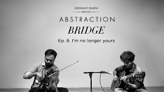 BRIDGE Ep. 8:  I'm no longer yours | Siddhant Bhatia presents ABSTRACTION | A musical story
