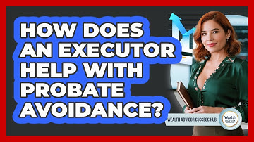 How Does An Executor Help With Probate Avoidance? - Wealth Advisor Success Hub