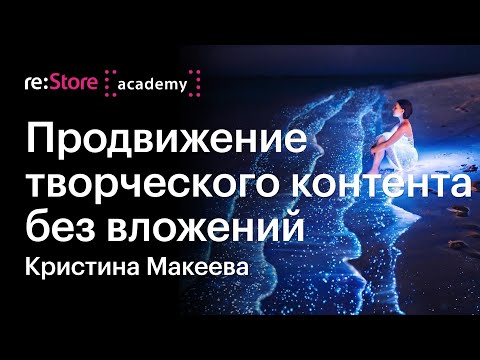 Продвижение творческого контента в соцсетях без вложений. Кристина Макеева (Академия re:Store)