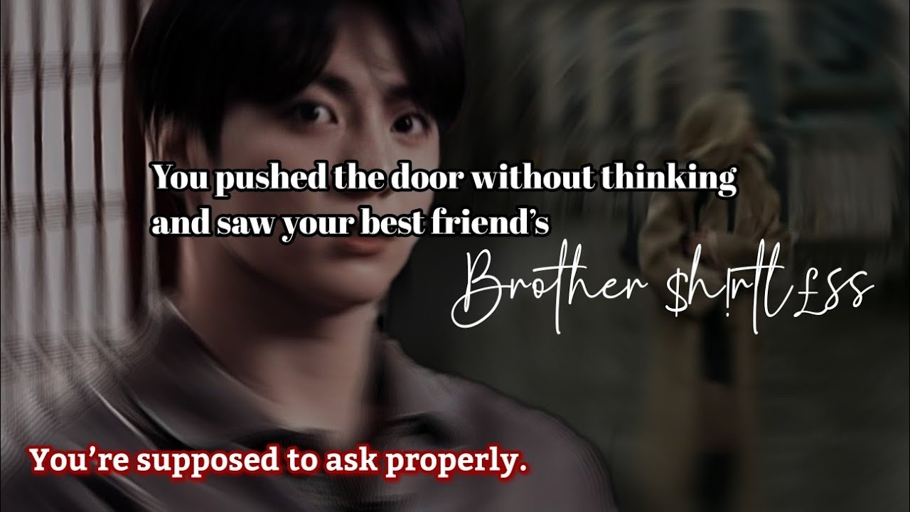 You pushed the door without thinking and saw your best friend’s brother $h!rtl£ss