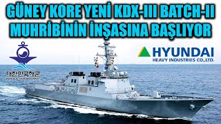GÜNEY KORE YENİ KDX-III BATCH-II MUHRİBİNİN İNŞASINA BAŞLIYOR !!