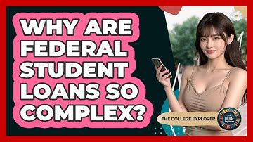 Why Are Federal Student Loans So Complex? - The College Explorer