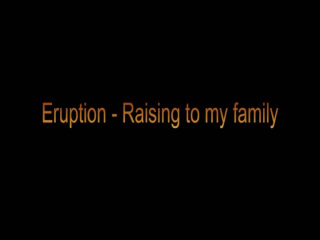 ERUPTION - RAISING TO MY FAMILY