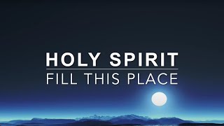 Holy Spirit Fill This Place  Prayer & Meditation Music