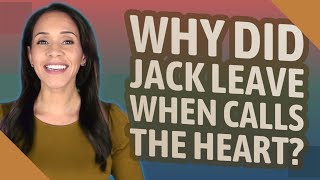Why did Jack leave when calls the heart?
