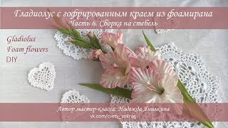 Гладиолус (часть 6) с гофрированным краем из фоамирана мастер-класс / Gladiolus | foam flowers | DIY