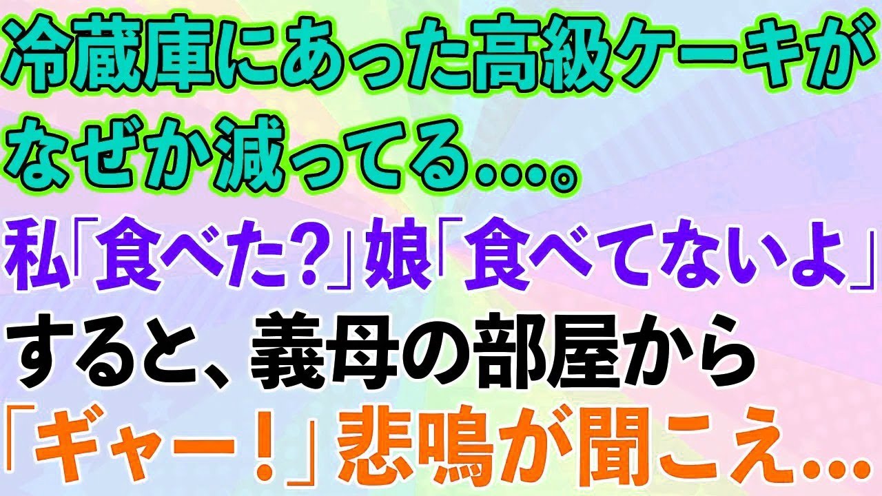【スカッとする話】冷蔵庫の高級ケーキがなぜか減ってる   。私「食べた？」娘「食べてないよ」すると二世帯住宅の義母の部屋から悲鳴が   【感動する話】