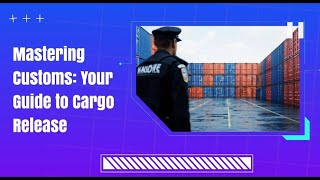 Mastering Customs: Your Guide to Cargo Release