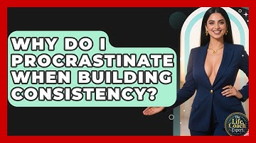 Why Do I Procrastinate When Building Consistency? - The Life Coach Expert