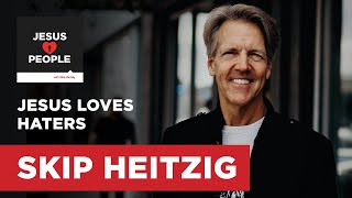 Jesus Loves Haters - Matthew 5:43-46;Luke 9:51-56 | Skip Heitzig