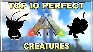 TOP 10 PERFECT CREATURES | ARK SURVIVAL EVOLVED