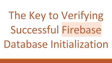 The Key to Verifying Successful Firebase Database Initialization