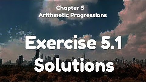 Class 10 - NCERT Mathematics - Chapter 5 - Arithmetic Progressions (Part 2 - Solutions of Ex. 5.1)
