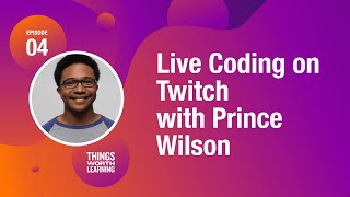 Live Coding on Twitch, with Prince Wilson - Things Worth Learning Podcast