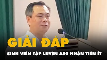 Sinh viên thắc mắc nhận tiền tập luyện A80 thấp hơn trường khác, hiệu trưởng nói gì?