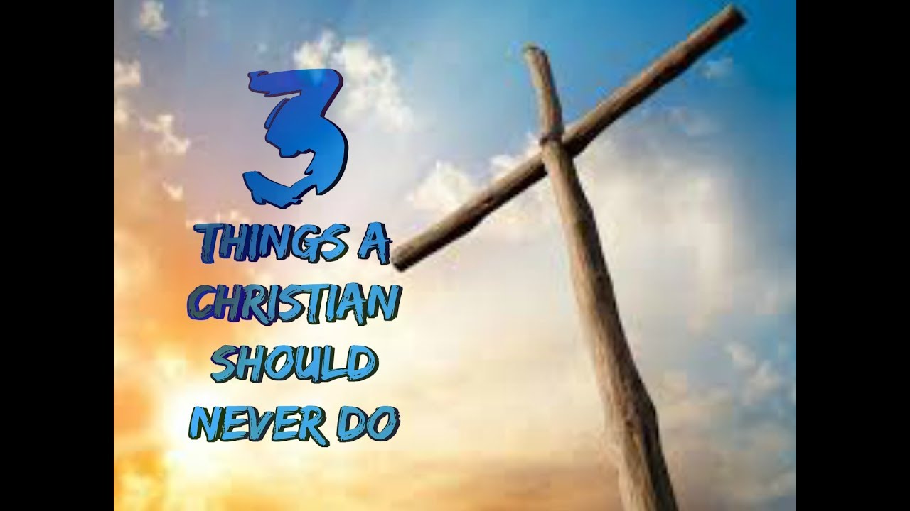 3 THINGS A CHRISTIAN SHOULD NEVER DO - YouTube