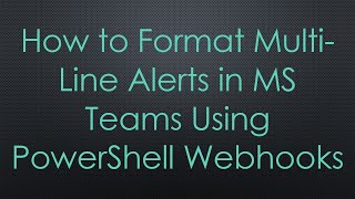 How to Format Multi-Line Alerts in MS Teams Using PowerShell Webhooks