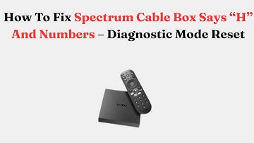 How To Fix Spectrum Cable Box Says “H” And Numbers – Diagnostic Mode Reset