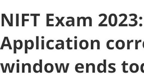 NIFT EXAM 2023 APPLICATION CORRECTION WINDOW CLOSED TODAY, EXAM,ADMIT CARD RELEASED DATE OUT