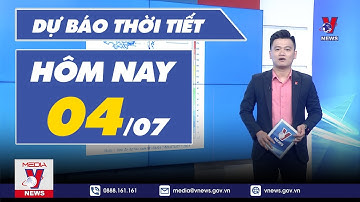 Dự báo thời tiết hôm nay mới nhất ngày 4/7 - VNEWS