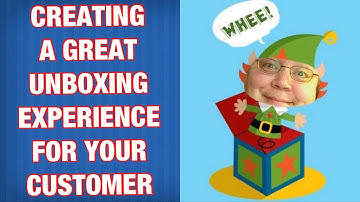 Creating a Great UNBOXING Experience for your Customer!