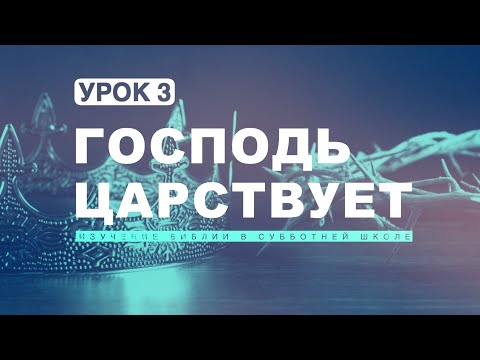 Субботняя школа | Урок 3: ГОСПОДЬ ЦАРСТВУЕТ.