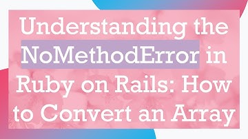 Understanding the NoMethodError in Ruby on Rails: How to Convert an Array