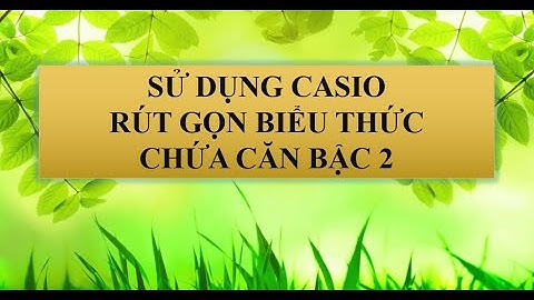 Sử dụng Casio rút gọn biểu thức chứa căn bậc 2