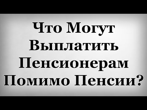 Что Могут Выплатить Пенсионерам Помимо Пенсии?