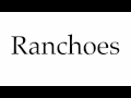 How to pronounce ranchoes