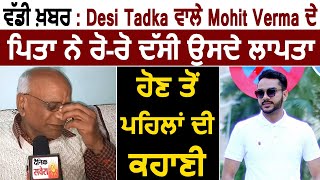 ਵੱਡੀ ਖ਼ਬਰ : Desi Tadka ਵਾਲੇ Mohit Verma ਦੇ ਪਿਤਾ ਨੇ ਰੋ-ਰੋ ਦੱਸੀ ਉਸਦੇ ਲਾਪਤਾ ਹੋਣ ਤੋਂ ਪਹਿਲਾਂ ਦੀ ਕਹਾਣੀ
