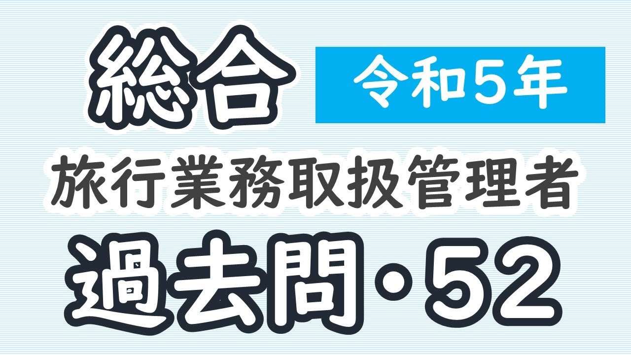 過去問【令和5年・問52】【総合旅行業務取扱管理者】【解説