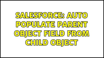 Salesforce: Auto Populate Parent Object field from child object (2 Solutions!!)