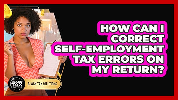 How Can I Correct Self-employment Tax Errors On My Return? - Black Tax Solutions