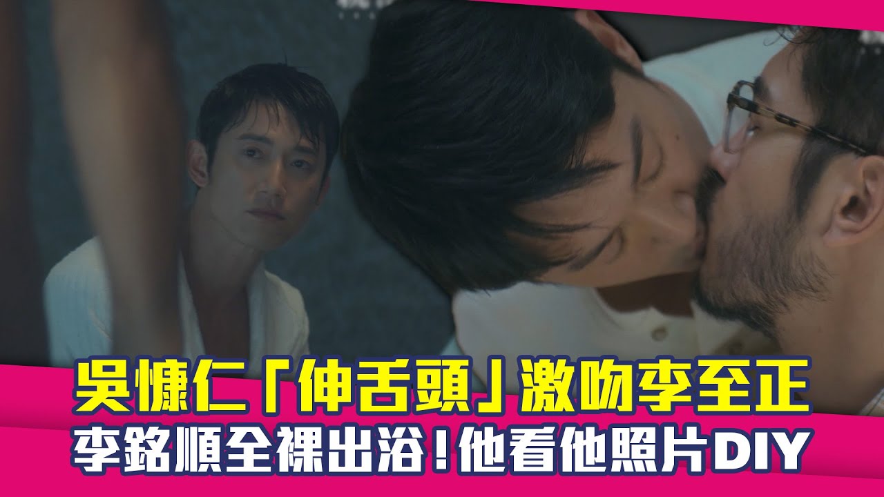 吳慷仁「伸舌頭」激吻李至正　李銘順全裸出浴！他看他照片DIY｜親密之海
