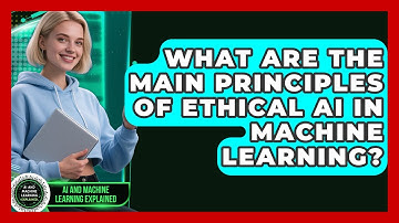 What Are the Main Principles of Ethical AI in Machine Learning?