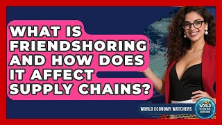 What Is Friendshoring And How Does It Affect Supply Chains? - World Economy Watchers