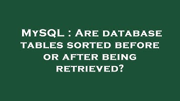 MySQL : Are database tables sorted before or after being retrieved?