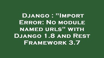 Django : "Import Error: No module named urls" with Django 1.8 and Rest Framework 3.7