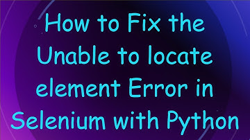 How to Fix the Unable to locate element Error in Selenium with Python
