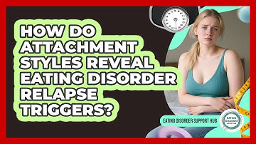 How Do Attachment Styles Reveal Eating Disorder Relapse Triggers? - Eating Disorder Support Hub