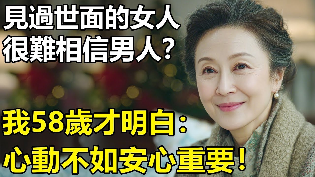 見過世面的女人，很難相信男人？我58歲才明白：看透世界的女人往往會愛上老實巴交的男人！安心生活【養老 情感 孩子 母親 夫妻關系 幸福生活】