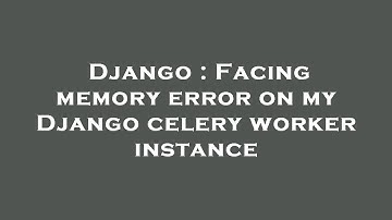 Django : Facing memory error on my Django celery worker instance