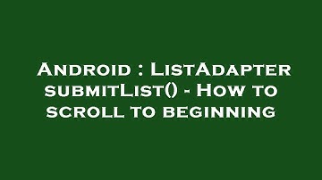Android : ListAdapter submitList() - How to scroll to beginning